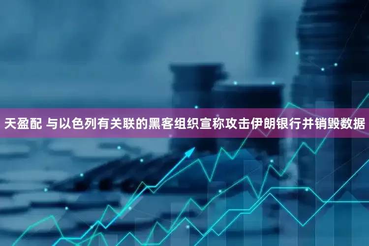 天盈配 与以色列有关联的黑客组织宣称攻击伊朗银行并销毁数据
