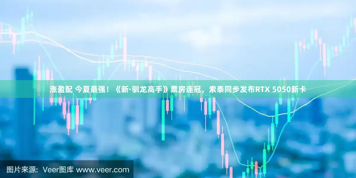 涨盈配 今夏最强！《新·驯龙高手》票房连冠，索泰同步发布RTX 5050新卡