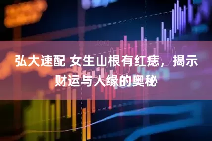 弘大速配 女生山根有红痣，揭示财运与人缘的奥秘