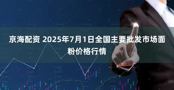 京海配资 2025年7月1日全国主要批发市场面粉价格行情