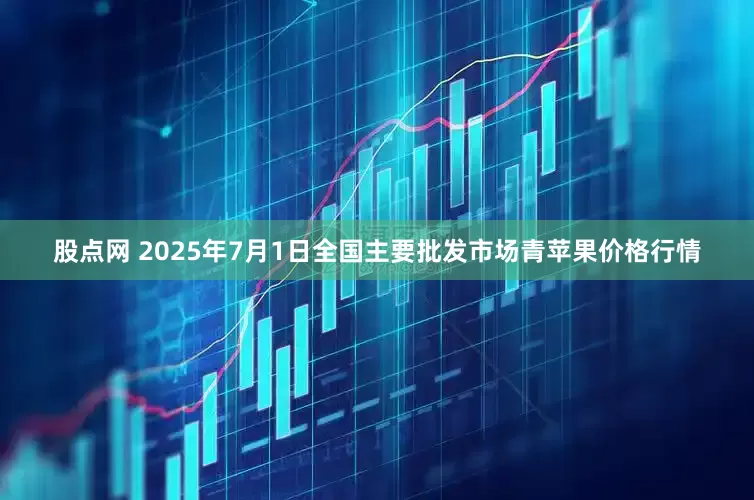 股点网 2025年7月1日全国主要批发市场青苹果价格行情