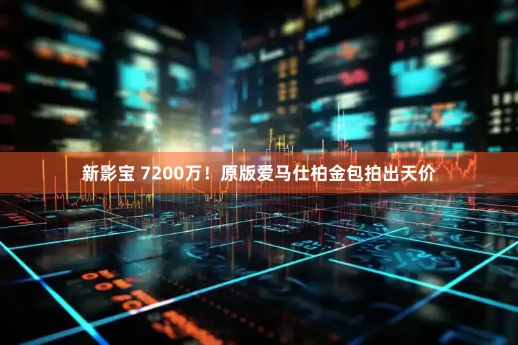 新影宝 7200万！原版爱马仕柏金包拍出天价