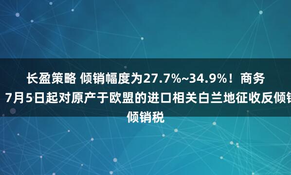 长盈策略 倾销幅度为27.7%~34.9%！商务部：7月5日起对原产于欧盟的进口相关白兰地征收反倾销税