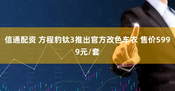 信通配资 方程豹钛3推出官方改色车衣 售价5999元/套
