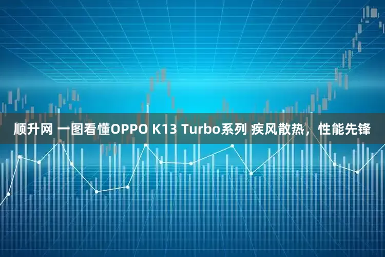 顺升网 一图看懂OPPO K13 Turbo系列 疾风散热，性能先锋