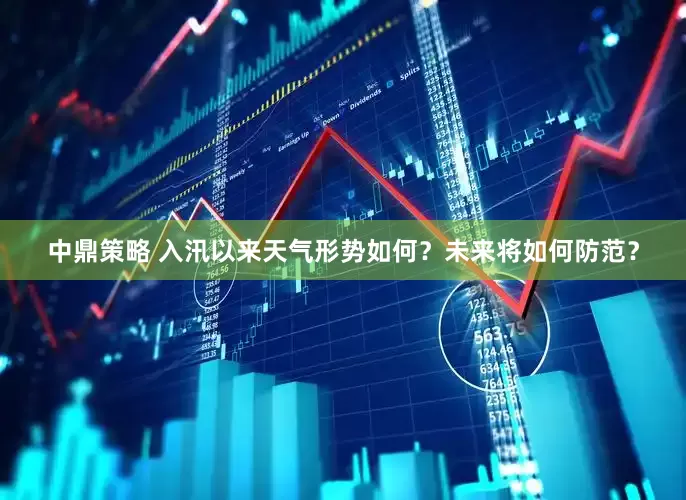 中鼎策略 入汛以来天气形势如何？未来将如何防范？