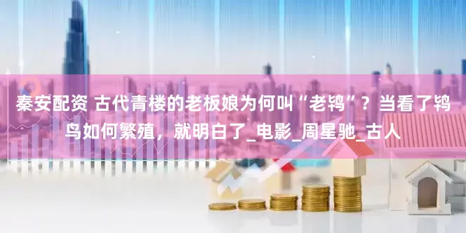 秦安配资 古代青楼的老板娘为何叫“老鸨”？当看了鸨鸟如何繁殖，就明白了_电影_周星驰_古人
