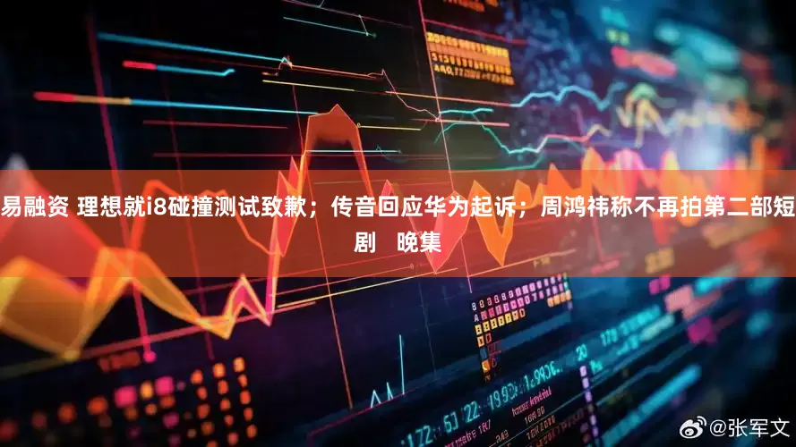 易融资 理想就i8碰撞测试致歉；传音回应华为起诉；周鸿祎称不再拍第二部短剧   晚集