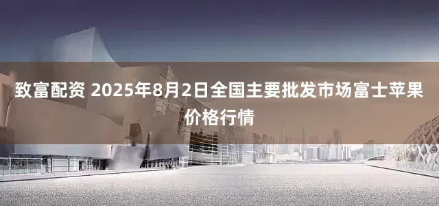 致富配资 2025年8月2日全国主要批发市场富士苹果价格行情
