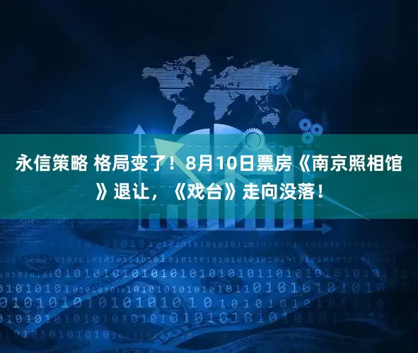 永信策略 格局变了！8月10日票房《南京照相馆》退让，《戏台》走向没落！