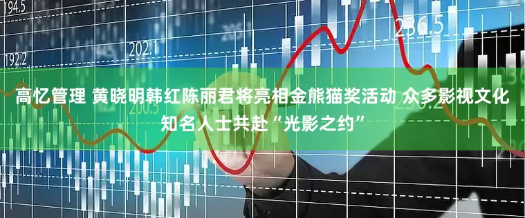 高忆管理 黄晓明韩红陈丽君将亮相金熊猫奖活动 众多影视文化知名人士共赴“光影之约”