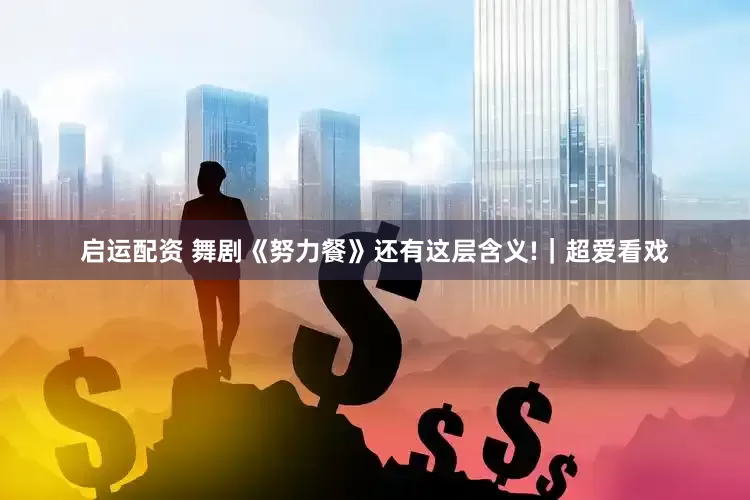 启运配资 舞剧《努力餐》还有这层含义!｜超爱看戏