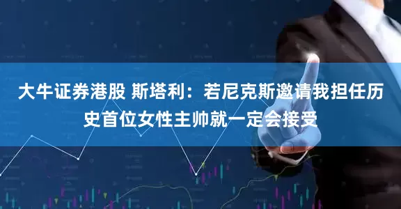 大牛证券港股 斯塔利：若尼克斯邀请我担任历史首位女性主帅就一定会接受