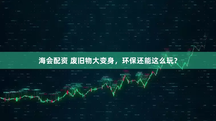 海会配资 废旧物大变身，环保还能这么玩？