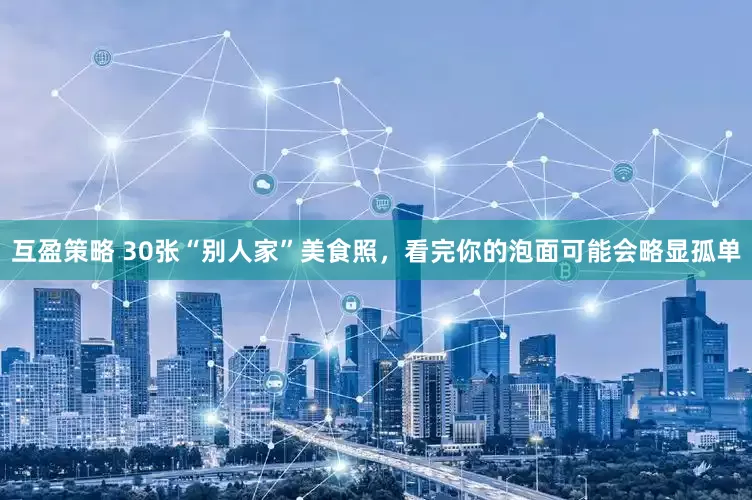 互盈策略 30张“别人家”美食照，看完你的泡面可能会略显孤单