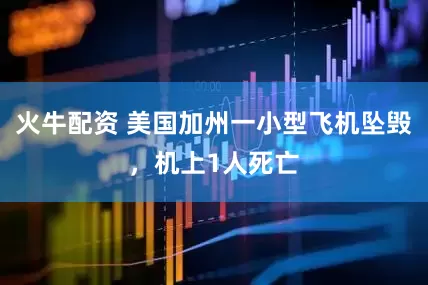 火牛配资 美国加州一小型飞机坠毁，机上1人死亡