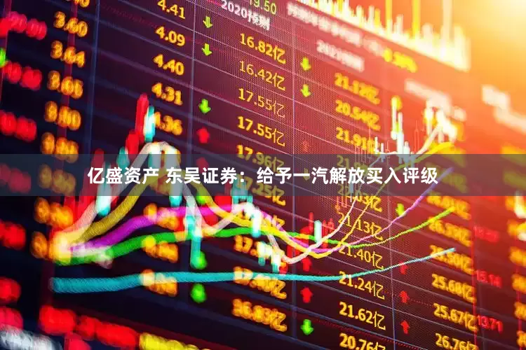 亿盛资产 东吴证券：给予一汽解放买入评级