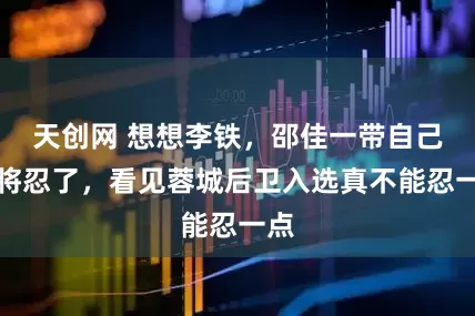 天创网 想想李铁,邵佳一带自己爱将忍了,看见蓉城后卫入选真不能忍一点