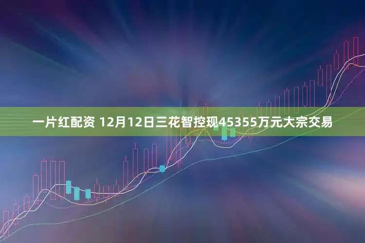 一片红配资 12月12日三花智控现45355万元大宗交易