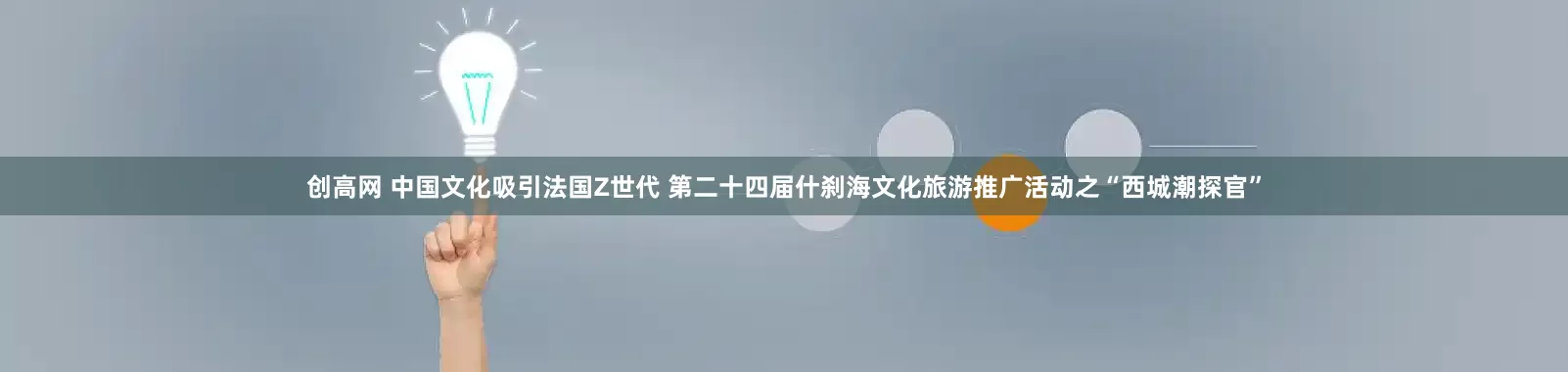 创高网 中国文化吸引法国Z世代 第二十四届什刹海文化旅游推广活动之“西城潮探官”