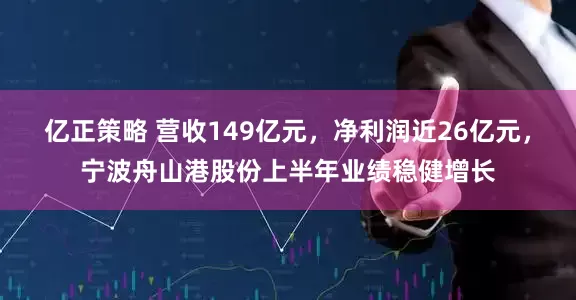 亿正策略 营收149亿元，净利润近26亿元，宁波舟山港股份上半年业绩稳健增长
